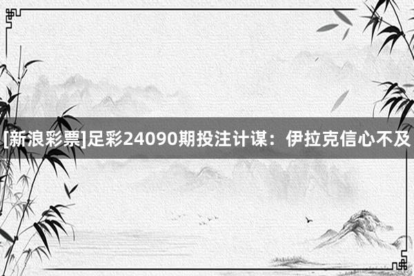 [新浪彩票]足彩24090期投注计谋：伊拉克信心不及