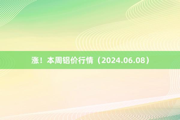 涨！本周铝价行情（2024.06.08）