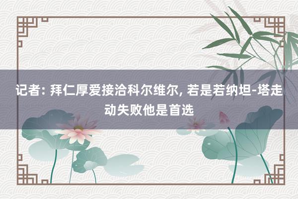 记者: 拜仁厚爱接洽科尔维尔, 若是若纳坦-塔走动失败他是首选