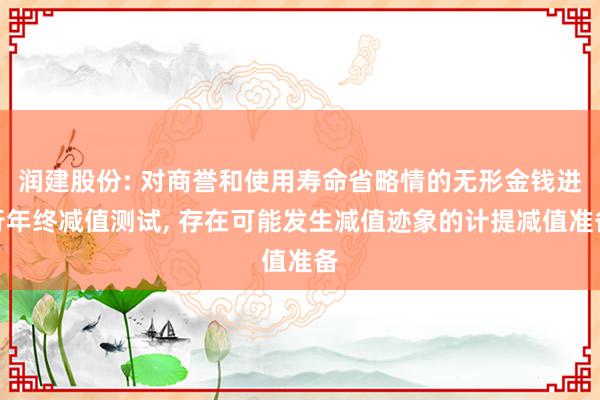 润建股份: 对商誉和使用寿命省略情的无形金钱进行年终减值测试, 存在可能发生减值迹象的计提减值准备