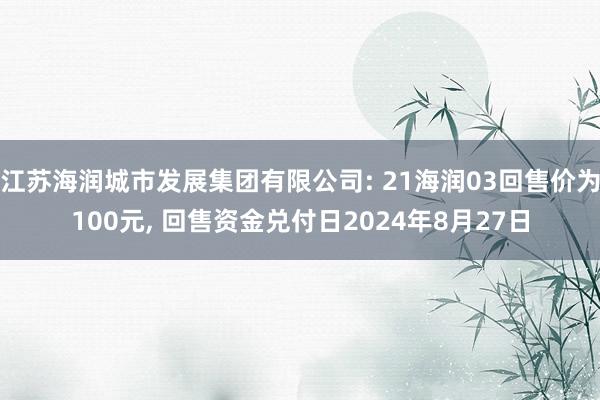 江苏海润城市发展集团有限公司: 21海润03回售价为100元, 回售资金兑付日2024年8月27日