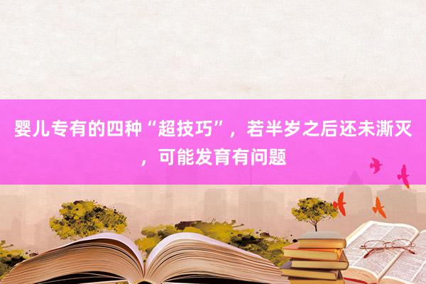 婴儿专有的四种“超技巧”，若半岁之后还未澌灭，可能发育有问题