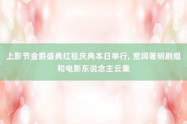 上影节金爵盛典红毯庆典本日举行, 宽阔著明剧组和电影东说念主云集