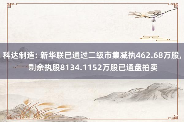 科达制造: 新华联已通过二级市集减执462.68万股, 剩余执股8134.1152万股已通盘拍卖