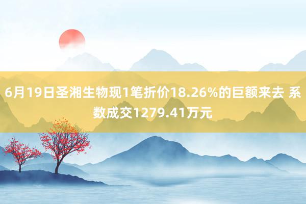 6月19日圣湘生物现1笔折价18.26%的巨额来去 系数成交1279.41万元