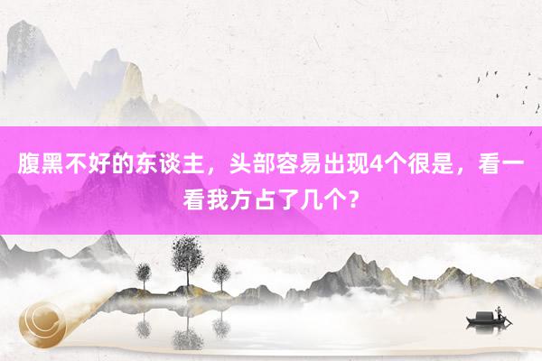 腹黑不好的东谈主，头部容易出现4个很是，看一看我方占了几个？