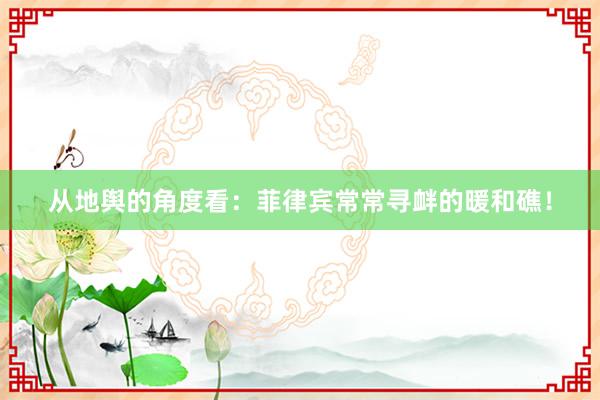 从地舆的角度看：菲律宾常常寻衅的暖和礁！