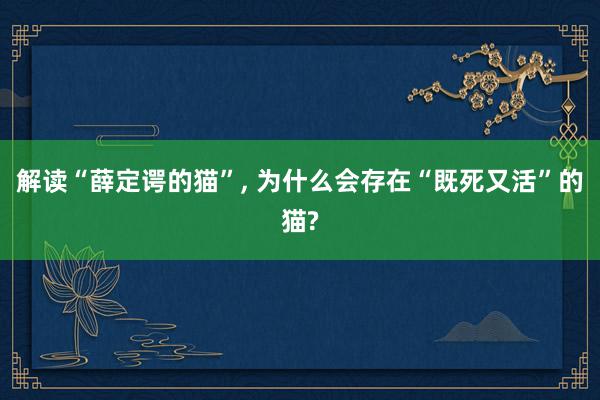 解读“薛定谔的猫”, 为什么会存在“既死又活”的猫?