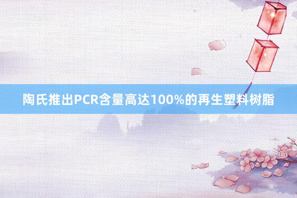 陶氏推出PCR含量高达100%的再生塑料树脂