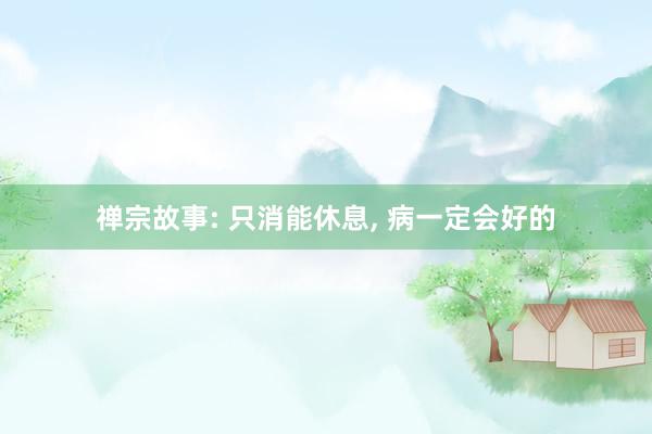 禅宗故事: 只消能休息, 病一定会好的