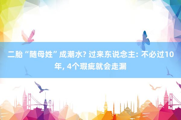 二胎“随母姓”成潮水? 过来东说念主: 不必过10年, 4个瑕疵就会走漏