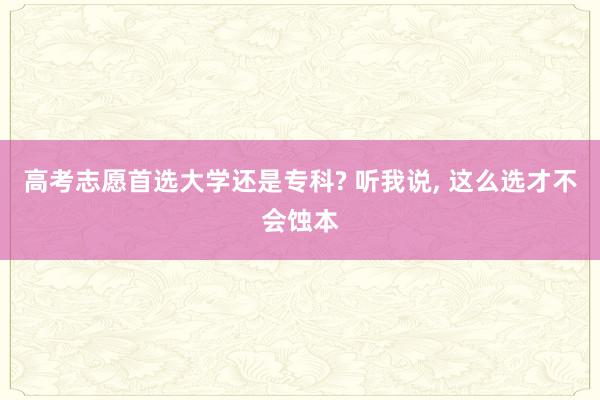 高考志愿首选大学还是专科? 听我说, 这么选才不会蚀本