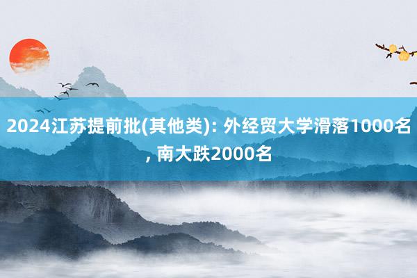 2024江苏提前批(其他类): 外经贸大学滑落1000名, 南大跌2000名