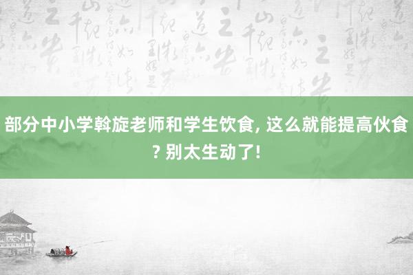 部分中小学斡旋老师和学生饮食, 这么就能提高伙食? 别太生动了!