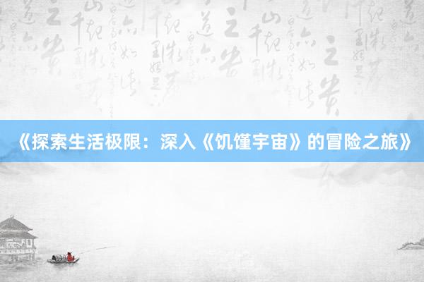 《探索生活极限：深入《饥馑宇宙》的冒险之旅》