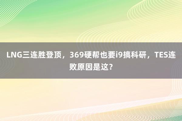 LNG三连胜登顶，369硬帮也要i9搞科研，TES连败原因是这？