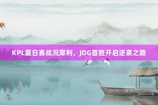 KPL夏日赛战况犀利，JDG首胜开启逆袭之路