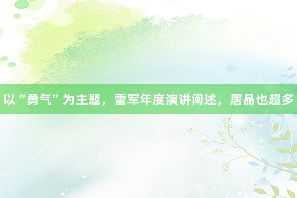 以“勇气”为主题，雷军年度演讲阐述，居品也超多