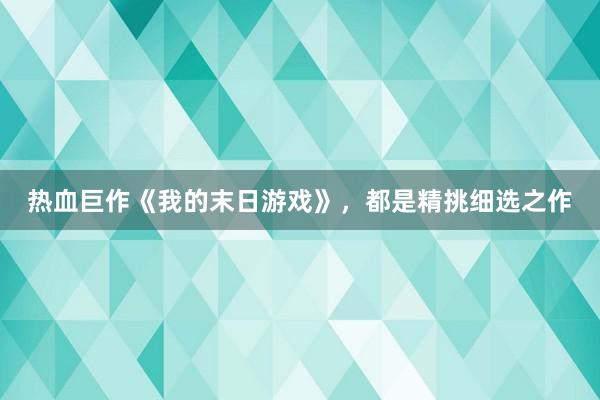 热血巨作《我的末日游戏》，都是精挑细选之作