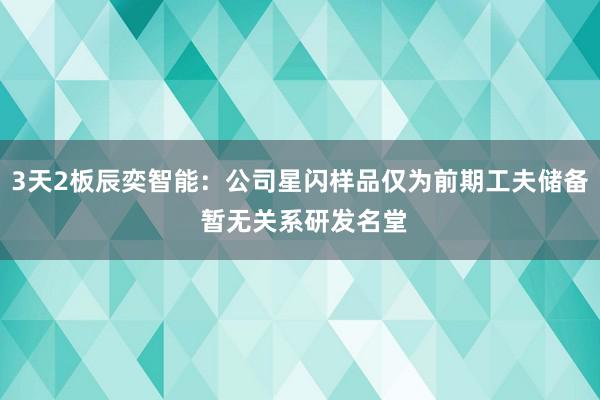 3天2板辰奕智能：公司星闪样品仅为前期工夫储备 暂无关系研发名堂