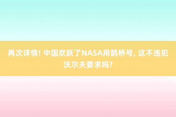 再次详情! 中国欢跃了NASA用鹊桥号, 这不违犯沃尔夫要求吗?