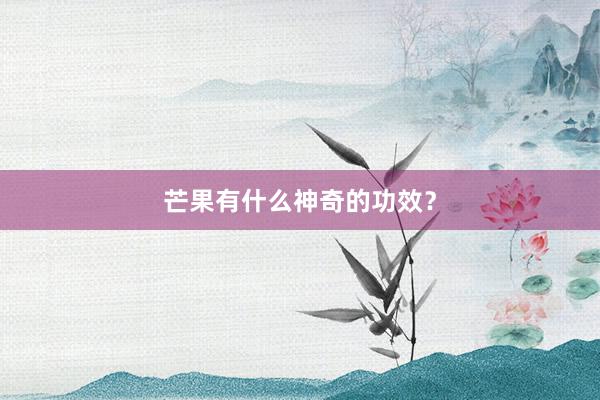 芒果有什么神奇的功效？