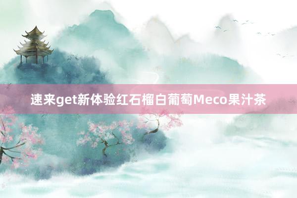 速来get新体验红石榴白葡萄Meco果汁茶