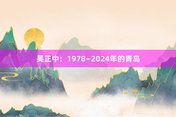 吴正中：1978—2024年的青岛