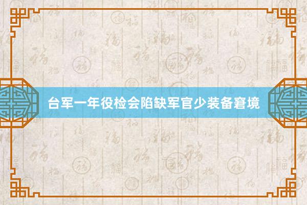 台军一年役检会陷缺军官少装备窘境