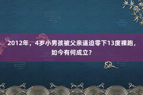 2012年，4岁小男孩被父亲逼迫零下13度裸跑，如今有何成立？