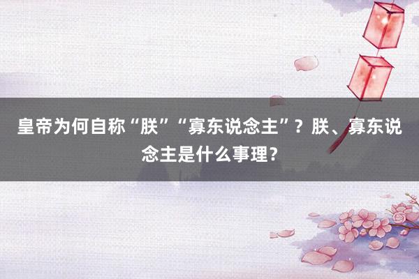 皇帝为何自称“朕”“寡东说念主”？朕、寡东说念主是什么事理？