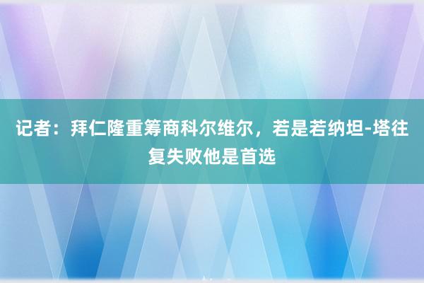 记者：拜仁隆重筹商科尔维尔，若是若纳坦-塔往复失败他是首选