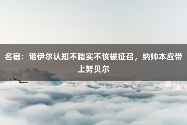 名宿：诺伊尔认知不踏实不该被征召，纳帅本应带上努贝尔