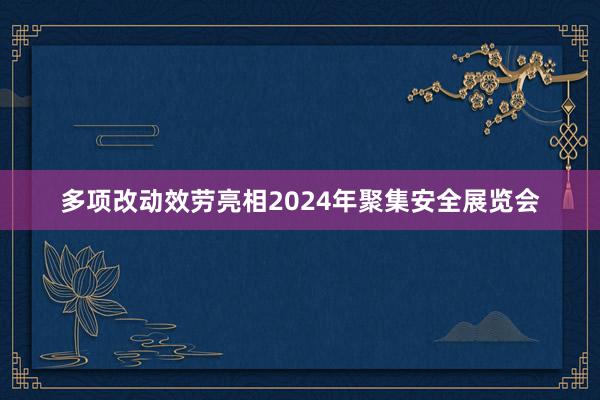 多项改动效劳亮相2024年聚集安全展览会