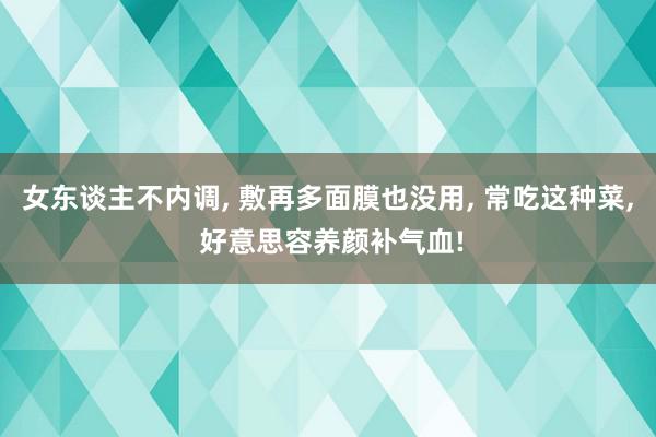 女东谈主不内调, 敷再多面膜也没用, 常吃这种菜, 好意思容养颜补气血!